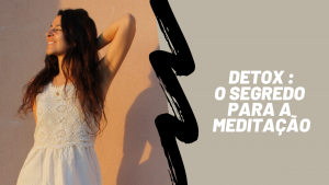 Read more about the article DETOX – O SEGREDO PARA A MEDITAÇÃO